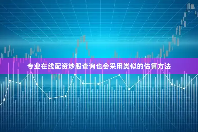 专业在线配资炒股查询也会采用类似的估算方法
