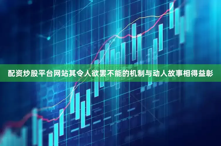 配资炒股平台网站其令人欲罢不能的机制与动人故事相得益彰