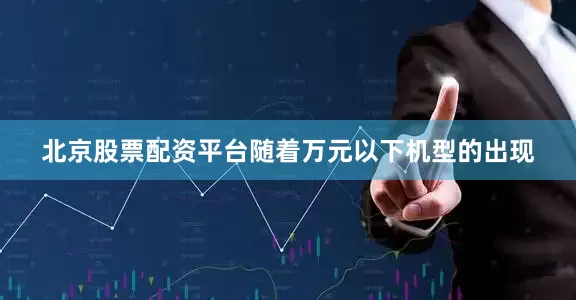 北京股票配资平台随着万元以下机型的出现